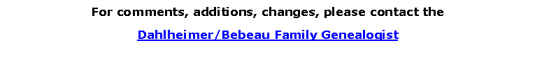 Text Box: For comments, additions, changes, please contact theDahlheimer/Bebeau Family Genealogist